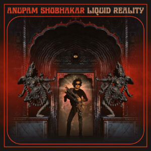 Virtuosismo y emoción en el nuevo álbum “Liquid Reality” de Anupam Shobhakar