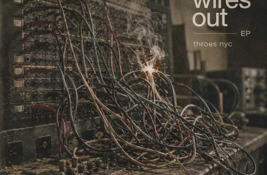  THROES NYC: El magnetismo imperfecto de “The Wires Out”